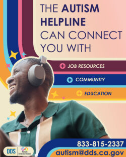 The Autism Helpline can connect you with ... * Job Resources * Community * Education 833-815-2337 autism@dds.ca.gov